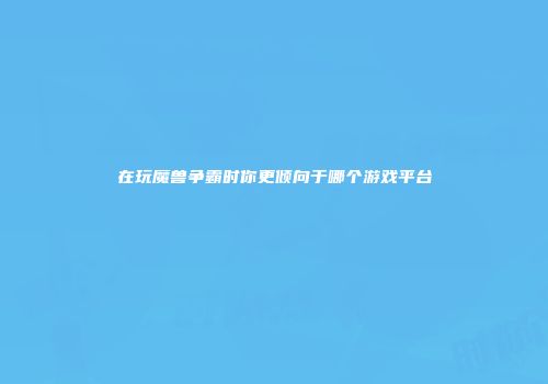在玩魔兽争霸时你更倾向于哪个游戏平台