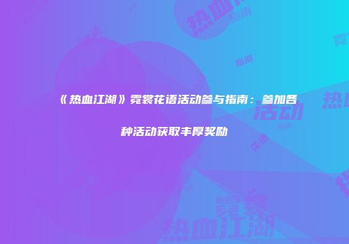 《热血江湖》霓裳花语活动参与指南：参加各种活动获取丰厚奖励
