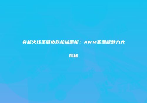 穿越火线圣诞皮肤枪械解析：AWM圣诞版魅力大揭秘