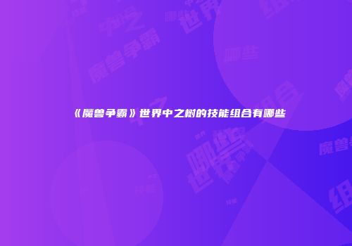 《魔兽争霸》世界中之树的技能组合有哪些