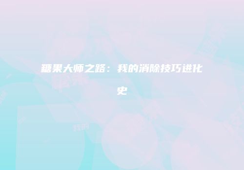 糖果大师之路：我的消除技巧进化史