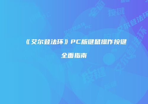 《艾尔登法环》PC版键鼠操作按键全面指南