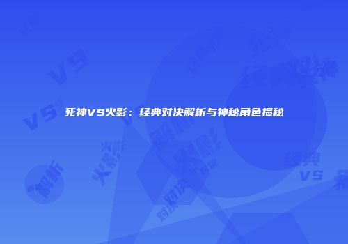 死神VS火影：经典对决解析与神秘角色揭秘