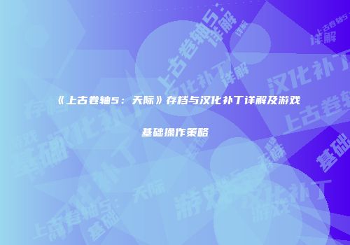 《上古卷轴5：天际》存档与汉化补丁详解及游戏基础操作策略