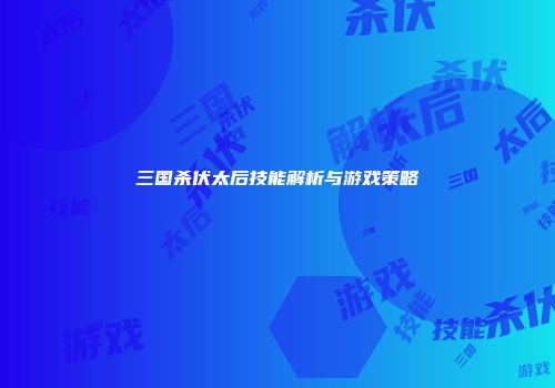 三国杀伏太后技能解析与游戏策略