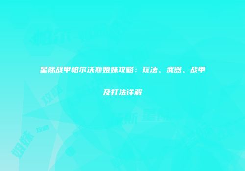 星际战甲帕尔沃斯姐妹攻略：玩法、武器、战甲及打法详解