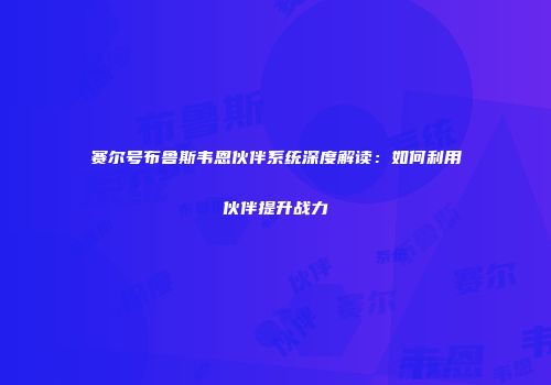 赛尔号布鲁斯韦恩伙伴系统深度解读：如何利用伙伴提升战力