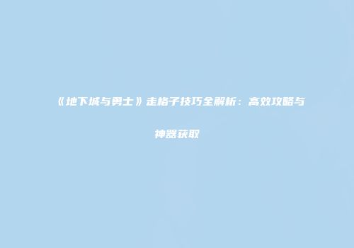 《地下城与勇士》走格子技巧全解析：高效攻略与神器获取