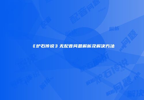 《炉石传说》无配音问题解析及解决方法