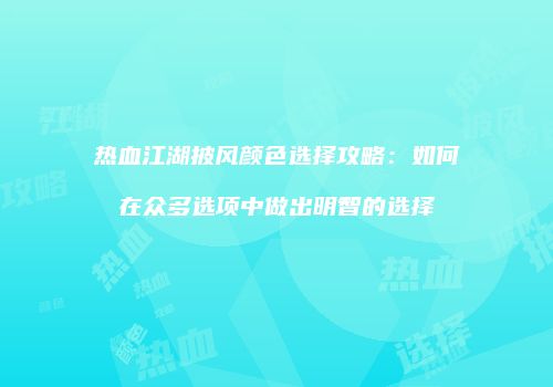 热血江湖披风颜色选择攻略：如何在众多选项中做出明智的选择