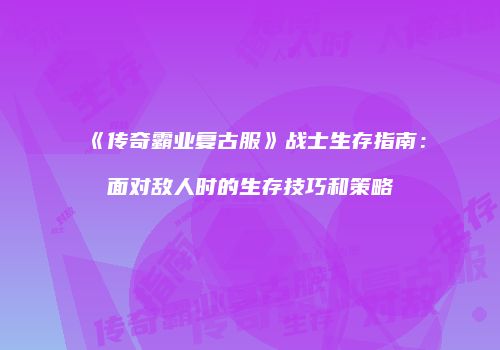 《传奇霸业复古服》战士生存指南：面对敌人时的生存技巧和策略