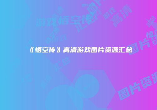 《悟空传》高清游戏图片资源汇总