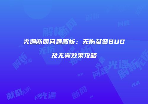 光遇断网问题解析：无伤献祭BUG及无翼效果攻略