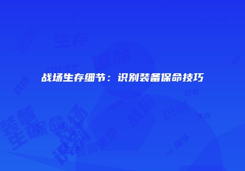 战场生存细节：识别装备保命技巧