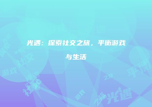 光遇：探索社交之旅，平衡游戏与生活