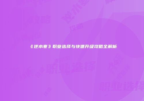《逆水寒》职业选择与快速升级攻略全解析