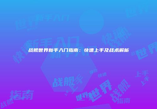 战舰世界新手入门指南：快速上手及战术解析