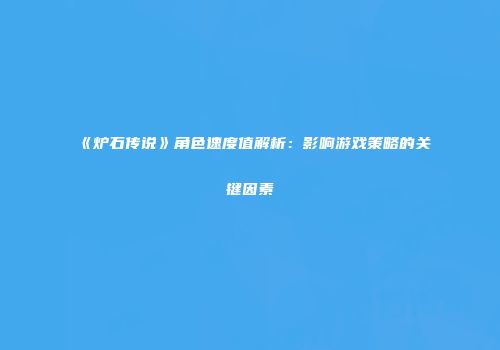 《炉石传说》角色速度值解析：影响游戏策略的关键因素