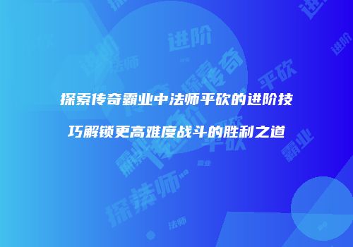 探索传奇霸业中法师平砍的进阶技巧解锁更高难度战斗的胜利之道