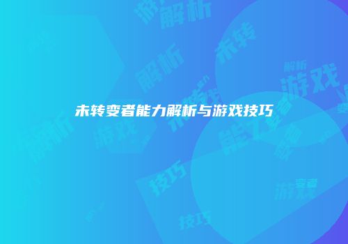 未转变者能力解析与游戏技巧