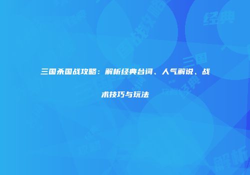 三国杀国战攻略：解析经典台词、人气解说、战术技巧与玩法