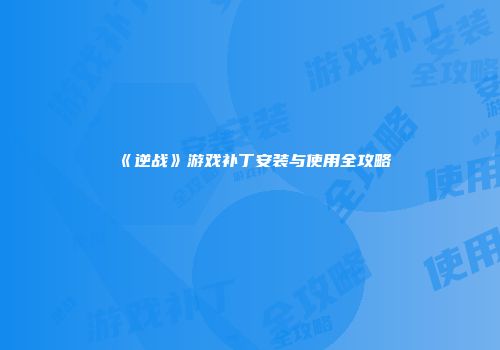《逆战》游戏补丁安装与使用全攻略