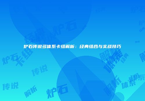 炉石传说多体系卡组解析：经典组合与实战技巧