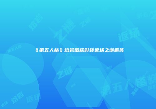 《第五人格》熔岩蛋糕时装返场之谜解答