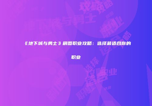 《地下城与勇士》刷图职业攻略：选择最适合你的职业