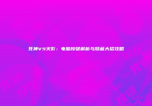 死神VS火影：电脑按键解析与隐藏大招攻略