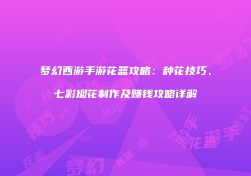 梦幻西游手游花篮攻略：种花技巧、七彩烟花制作及赚钱攻略详解
