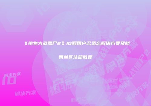 《植物大战僵尸2》ID和用户名遗忘解决方案及新西兰区注册教程