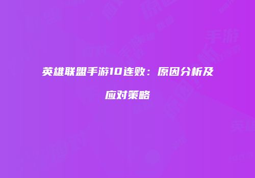 英雄联盟手游10连败：原因分析及应对策略