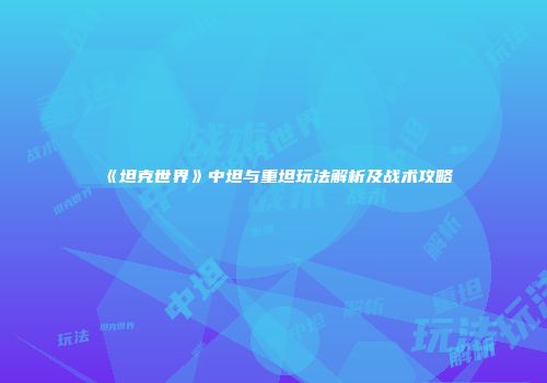 《坦克世界》中坦与重坦玩法解析及战术攻略