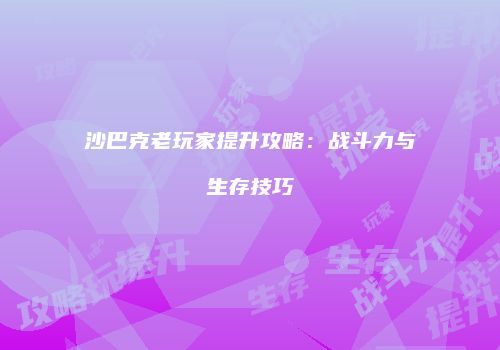 沙巴克老玩家提升攻略：战斗力与生存技巧
