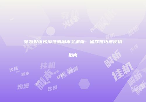 穿越火线沙漠挂机脚本全解析：操作技巧与使用指南
