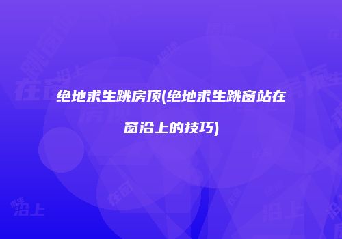 绝地求生跳房顶(绝地求生跳窗站在窗沿上的技巧)