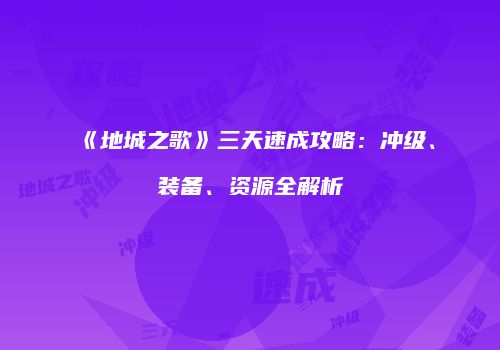 《地城之歌》三天速成攻略：冲级、装备、资源全解析