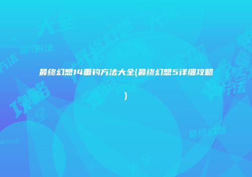 最终幻想14垂钓方法大全(最终幻想5详细攻略)