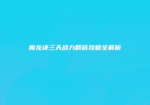 魔龙诀三天战力翻倍攻略全解析