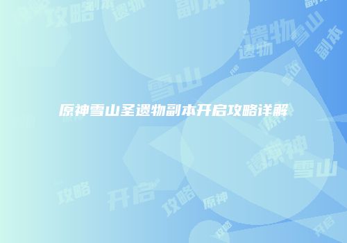 原神雪山圣遗物副本开启攻略详解