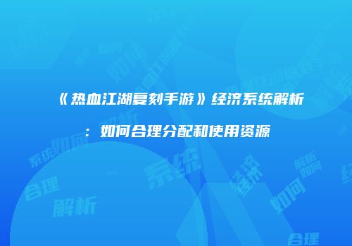 《热血江湖复刻手游》经济系统解析：如何合理分配和使用资源