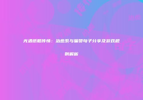 光遇纸船传情：治愈系与骗赞句子分享及游戏规则解析