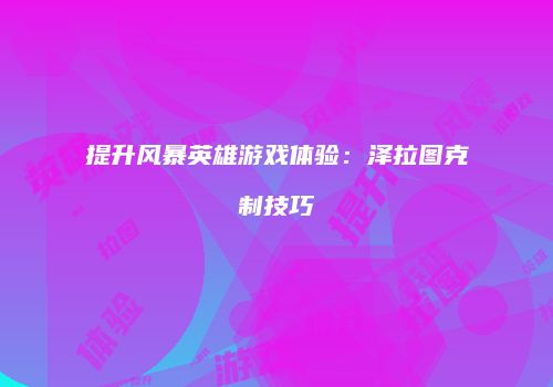 提升风暴英雄游戏体验：泽拉图克制技巧