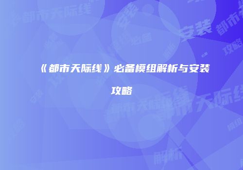 《都市天际线》必备模组解析与安装攻略