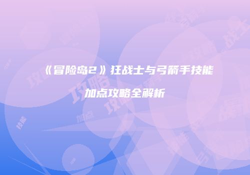 《冒险岛2》狂战士与弓箭手技能加点攻略全解析