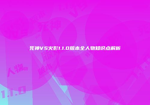 死神VS火影1.1.0版本全人物知识点解析