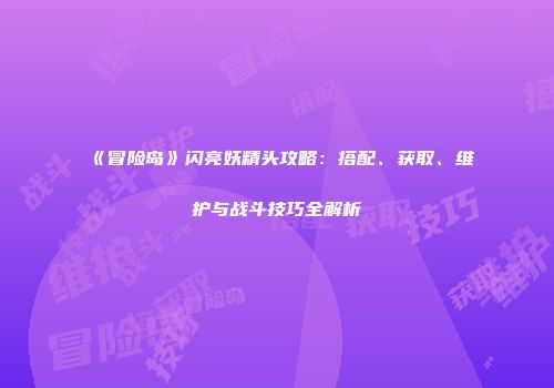 《冒险岛》闪亮妖精头攻略：搭配、获取、维护与战斗技巧全解析