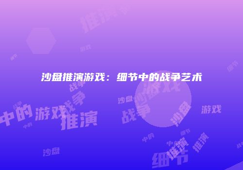 沙盘推演游戏：细节中的战争艺术