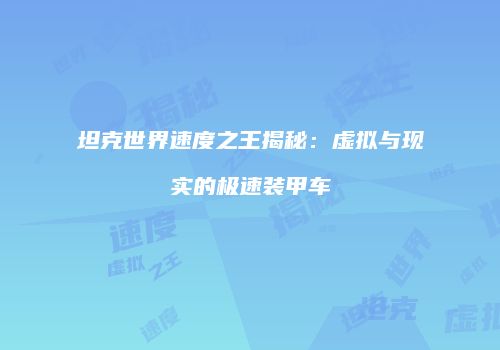 坦克世界速度之王揭秘：虚拟与现实的极速装甲车